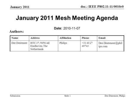 Doc.: IEEE P802.11-11/0010r0 Submission January 2011 Dee Denteneer; PhilipsSlide 1 January 2011 Mesh Meeting Agenda Date: 2010-11-07 Authors: NameAddressAffiliationPhoneEmail.