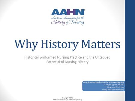 Why History Matters Historically-informed Nursing Practice and the Untapped Potential of Nursing History American Association for the History of Nursing.