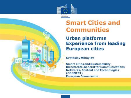 Smart Cities and Communities Urban platforms Experience from leading European cities Svetoslav Mihaylov Smart Cities and Sustainability Directorate-General.