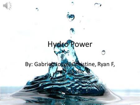 Hydro Power By: Gabriel, Joyze, Christine, Ryan F, and Joselle.