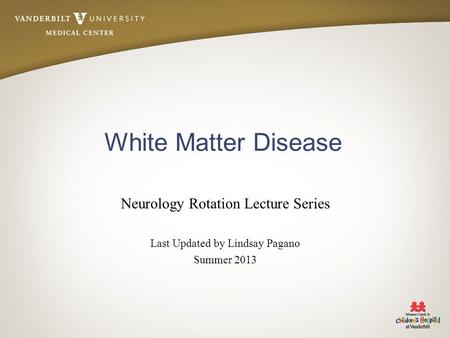 White Matter Disease Neurology Rotation Lecture Series Last Updated by Lindsay Pagano Summer 2013.