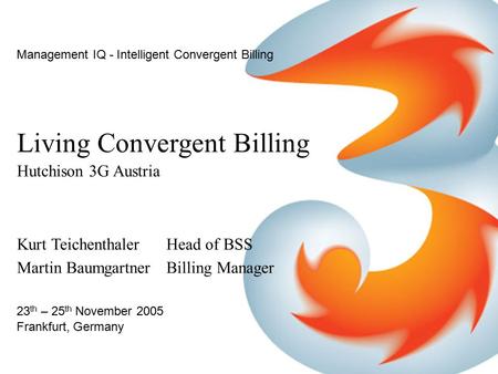 Management IQ - Intelligent Convergent Billing Living Convergent Billing Hutchison 3G Austria Kurt Teichenthaler Head of BSS Martin Baumgartner Billing.
