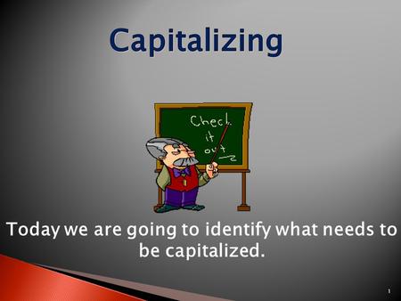 1 Today we are going to identify what needs to be capitalized.
