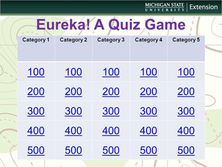 Eureka! A Quiz Game Category 1Category 2Category 3Category 4Category 5 100 200 300 400 500.