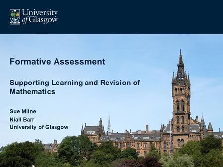 Formative Assessment Supporting Learning and Revision of Mathematics Sue Milne Niall Barr University of Glasgow.