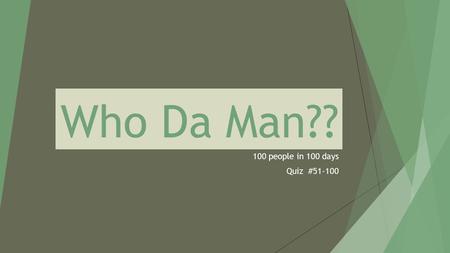 Who Da Man?? 100 people in 100 days Quiz #51-100.
