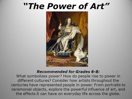 “The Power of Art” Recommended for Grades 6-8: What symbolizes power? How do people rise to power in different cultures? Consider how artists throughout.