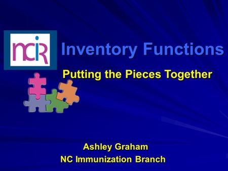 Inventory Functions Inventory Functions Ashley Graham NC Immunization Branch Ashley Graham NC Immunization Branch Putting the Pieces Together Putting the.
