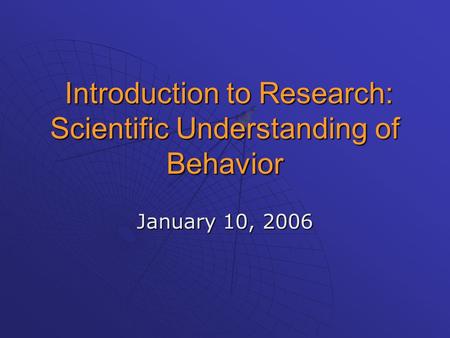 Introduction to Research: Scientific Understanding of Behavior Introduction to Research: Scientific Understanding of Behavior January 10, 2006.
