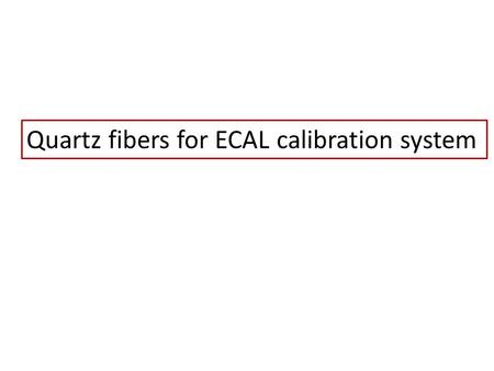 Quartz fibers for ECAL calibration system. The existing LED system: fibers to be replaced to more rad hard ones (quartz). Total of ~ 40 km to be purchased.