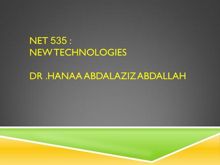 NET 535 : NEW TECHNOLOGIES DR.HANAA ABDALAZIZ ABDALLAH 1.