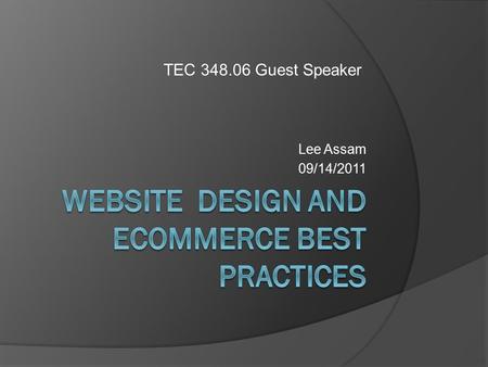 Lee Assam 09/14/2011 TEC 348.06 Guest Speaker. Agenda  About me  Analysis and requirements  Designing your site  Development and tools  Testing 