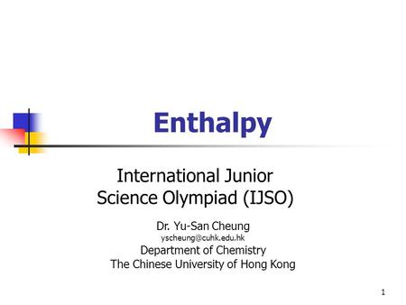 1 International Junior Science Olympiad (IJSO) Dr. Yu-San Cheung Department of Chemistry The Chinese University of Hong Kong Enthalpy.