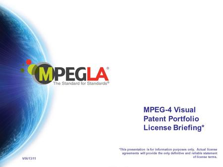 MPEG-4 Visual Patent Portfolio License Briefing* *This presentation is for information purposes only. Actual license agreements will provide the only definitive.