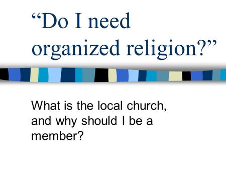 “Do I need organized religion?” What is the local church, and why should I be a member?