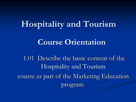 Hospitality and Tourism 1.01 Describe the basic content of the 1.01 Describe the basic content of the Hospitality and Tourism course as part of the Marketing.