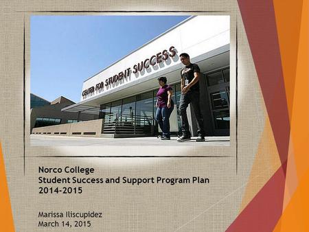 Norco College Student Success and Support Program Plan 2014-2015 Marissa Iliscupidez March 14, 2015.