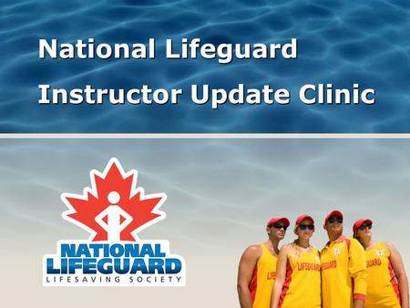 National Lifeguard Instructor Update Clinic. New look National, coast-to-coast program Definitive training authority Defining professional lifeguard standard.