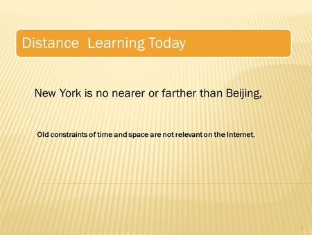 Distance Learning Today 1 New York is no nearer or farther than Beijing, Old constraints of time and space are not relevant on the Internet.