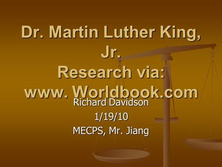 Dr. Martin Luther King, Jr. Research via: www. Worldbook.com Richard Davidson 1/19/10 MECPS, Mr. Jiang.
