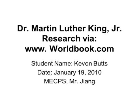 Dr. Martin Luther King, Jr. Research via: www. Worldbook.com Student Name: Kevon Butts Date: January 19, 2010 MECPS, Mr. Jiang.