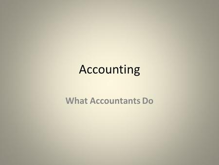 Accounting What Accountants Do. Types of Accountants Public Accountants – Auditors – Tax Consultants – Business Consultants Management Accountants – External.