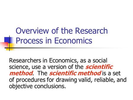 Overview of the Research Process in Economics Researchers in Economics, as a social science, use a version of the scientific method. The scientific method.