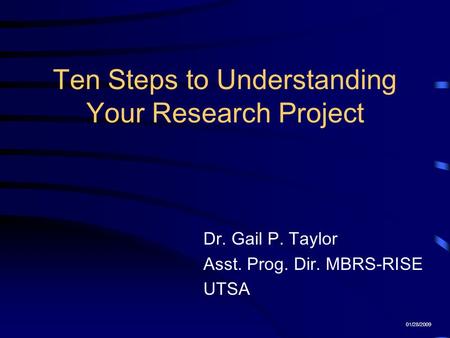 Ten Steps to Understanding Your Research Project Dr. Gail P. Taylor Asst. Prog. Dir. MBRS-RISE UTSA 01/28/2009.