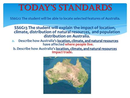 SS6G12 The student will be able to locate selected features of Australia. SS6G13 The student will explain the impact of location, climate, distribution.