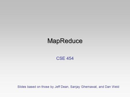 MapReduce CSE 454 Slides based on those by Jeff Dean, Sanjay Ghemawat, and Dan Weld.