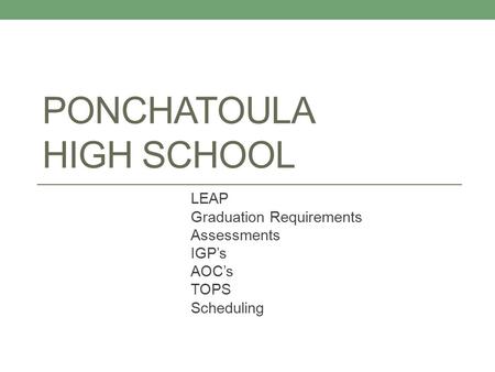 PONCHATOULA HIGH SCHOOL LEAP Graduation Requirements Assessments IGP’s AOC’s TOPS Scheduling.