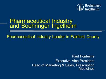 Pharmaceutical Industry and Boehringer Ingelheim Paul Fonteyne Executive Vice President Head of Marketing & Sales, Prescription Medicines Pharmaceutical.