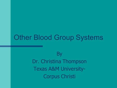 Other Blood Group Systems By Dr. Christina Thompson Texas A&M University- Corpus Christi.