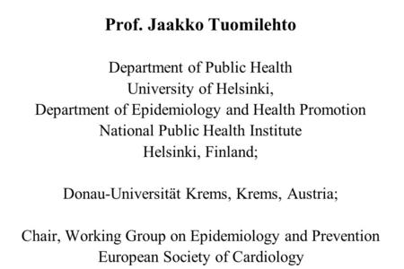Prof. Jaakko Tuomilehto Department of Public Health University of Helsinki, Department of Epidemiology and Health Promotion National Public Health Institute.