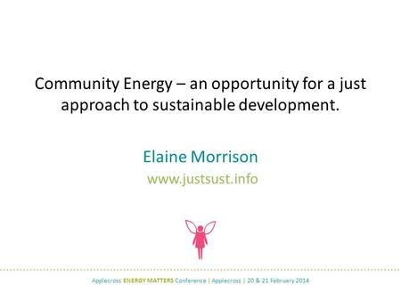 Elaine Morrison www.justsust.info Community Energy – an opportunity for a just approach to sustainable development. Applecross ENERGY MATTERS Conference.