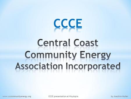 Www.cccommunityenergy.org CCCE presentation at Woytopia by Joachim Muller.
