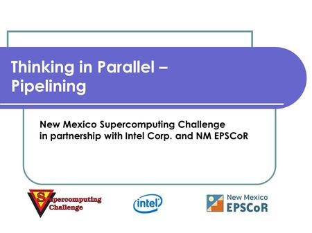 Thinking in Parallel – Pipelining New Mexico Supercomputing Challenge in partnership with Intel Corp. and NM EPSCoR.