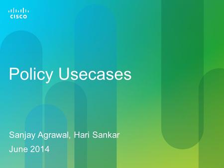 Policy Usecases Sanjay Agrawal, Hari Sankar June 2014.