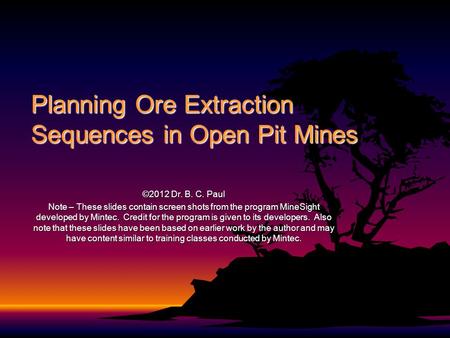 Planning Ore Extraction Sequences in Open Pit Mines ©2012 Dr. B. C. Paul Note – These slides contain screen shots from the program MineSight developed.