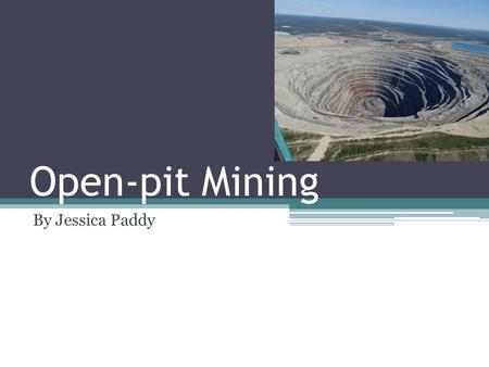 Open-pit Mining By Jessica Paddy. What Is open-pit mining? The process of extracting rocks and minerals through an open pit or hole in surface of the.