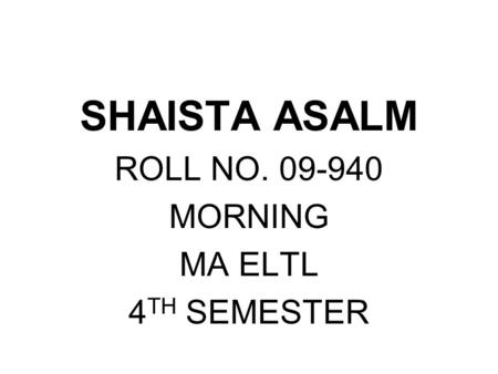 SHAISTA ASALM ROLL NO. 09-940 MORNING MA ELTL 4 TH SEMESTER.