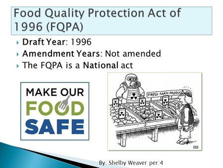  Draft Year: 1996  Amendment Years: Not amended  The FQPA is a National act By: Shelby Weaver per:4.