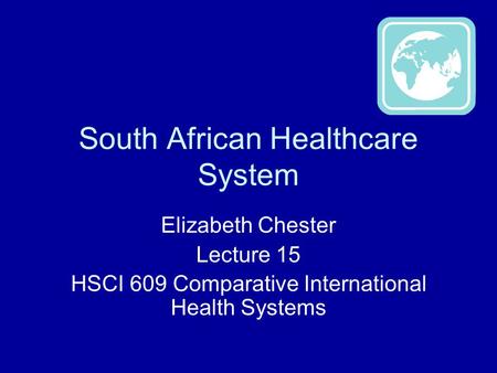 South African Healthcare System Elizabeth Chester Lecture 15 HSCI 609 Comparative International Health Systems.