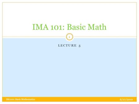 IMA 101: Basic Math Lecture 5 IMA101: Basic Mathematics 6/17/2010.