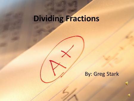 Dividing Fractions By: Greg Stark.