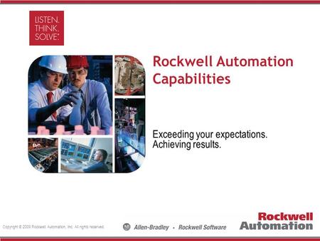Copyright © 2009 Rockwell Automation, Inc. All rights reserved. Rockwell Automation Capabilities Exceeding your expectations. Achieving results.