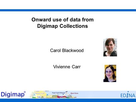 Onward use of data from Digimap Collections Carol Blackwood Vivienne Carr.