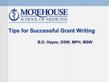 Tips for Successful Grant Writing B.D. Hayes, DSW, MPH, MSW.