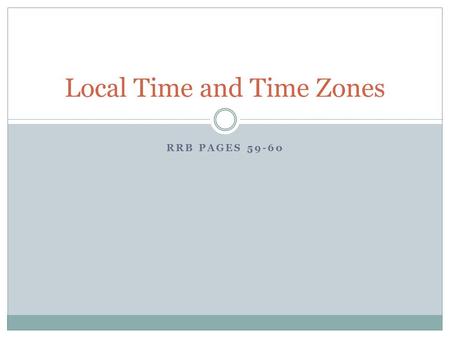 RRB PAGES 59-60 Local Time and Time Zones. Solar Noon and Time Zones Solar Noon: when the sun is at the highest point in the sky. This may not be the.