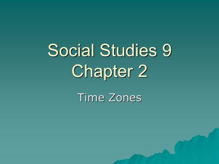 Social Studies 9 Chapter 2 Time Zones.  A time zone is a region of the Earth that has adopted the same standard time, usually referred to as the local.